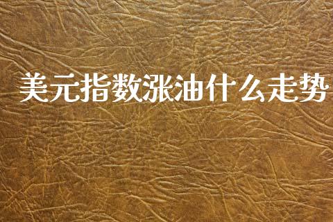 美元指数涨油什么走势_https://www.gongyisiwang.com_原油期货_第1张