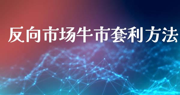 反向市场牛市套利方法_https://www.gongyisiwang.com_恒指期货_第1张