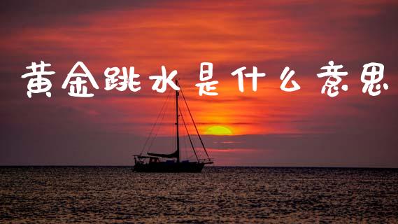 黄金跳水是什么意思_https://www.gongyisiwang.com_股指期货交易手续费_第1张