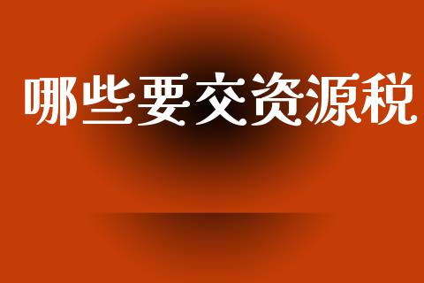 哪些要交资源税_https://www.gongyisiwang.com_股指期货交易手续费_第1张