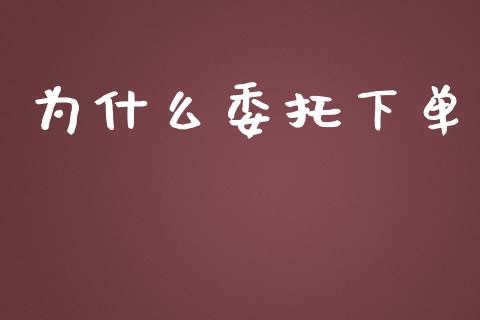 为什么委托下单_https://www.gongyisiwang.com_恒指期货_第1张