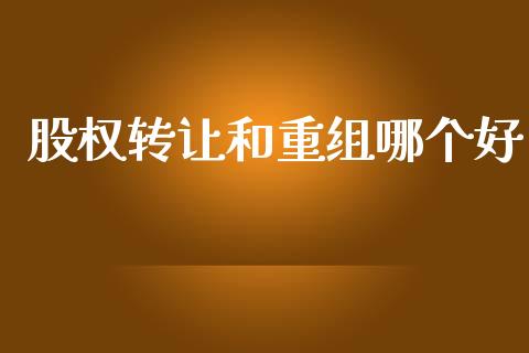 股权转让和重组哪个好_https://www.gongyisiwang.com_股指期货交易手续费_第1张