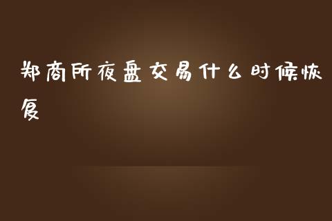 郑商所夜盘交易什么时候恢复_https://www.gongyisiwang.com_焦炭期货手续费_第1张
