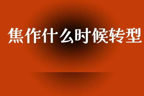 焦作什么时候转型_https://www.gongyisiwang.com_期货公司手续费排名_第1张