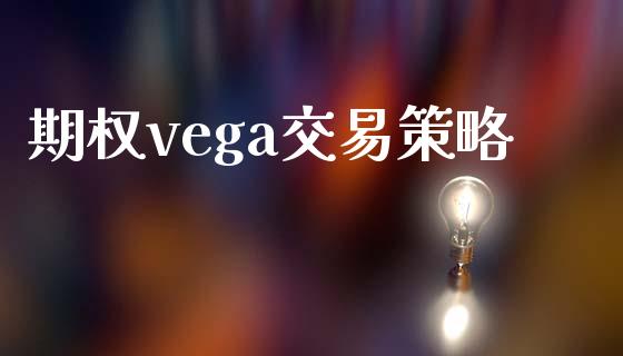 期权vega交易策略_https://www.gongyisiwang.com_股指期货交易手续费_第1张