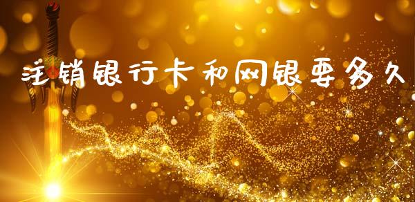 注销银行卡和网银要多久_https://www.gongyisiwang.com_道指_第1张