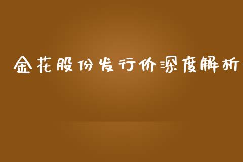 金花股份发行价深度解析_https://www.gongyisiwang.com_恒指期货_第1张