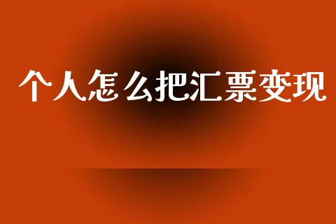 个人怎么把汇票变现_https://www.gongyisiwang.com_广发期货手续费_第1张