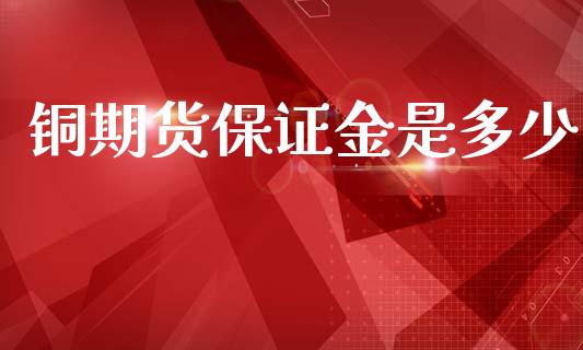 铜期货保证金是多少_https://www.gongyisiwang.com_道指_第1张