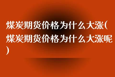 煤炭期货价格为什么大涨(煤炭期货价格为什么大涨呢)_https://www.gongyisiwang.com_期货公司手续费排名_第1张