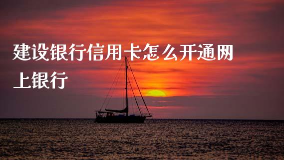 建设银行信用卡怎么开通网上银行_https://www.gongyisiwang.com_期货公司手续费排名_第1张