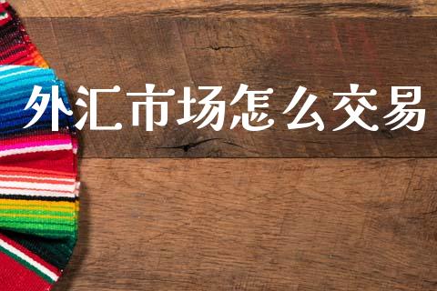 外汇市场怎么交易_https://www.gongyisiwang.com_恒指期货_第1张