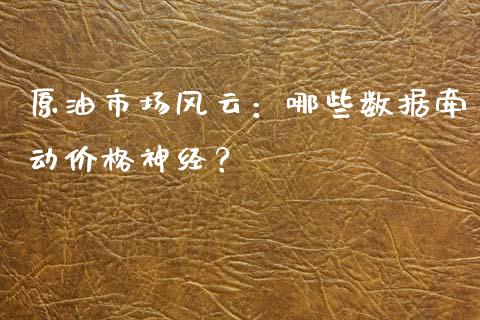 原油市场风云：哪些数据牵动价格神经？_https://www.gongyisiwang.com_原油期货_第1张