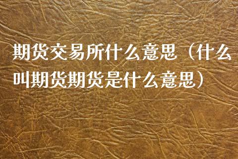 期货交易所什么意思(什么叫期货期货是什么意思)_股指期货交易手续费_第1张_股指期货交易手续费_广发期货手续费_期货公司手续费排名_焦炭期货手续费 期货交易所什么意思(什么叫期货期货是什么意思)_https://www.gongyisiwang.com_股指期货交易手续费_第1张
