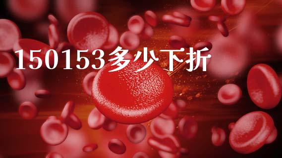 150153多少下折_https://www.gongyisiwang.com_广发期货手续费_第1张