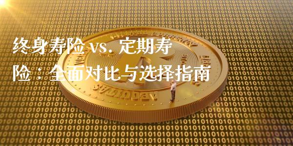 终身寿险 vs. 定期寿险：全面对比与选择指南_https://www.gongyisiwang.com_恒指期货_第1张
