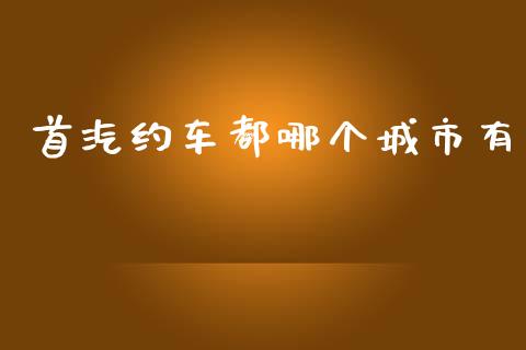 首汽约车都哪个城市有_https://www.gongyisiwang.com_广发期货手续费_第1张