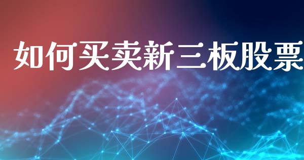 如何买卖新三板股票_https://www.gongyisiwang.com_期货公司手续费排名_第1张