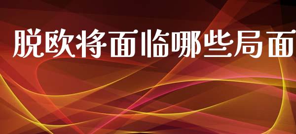 脱欧将面临哪些局面_https://www.gongyisiwang.com_股指期货交易手续费_第1张