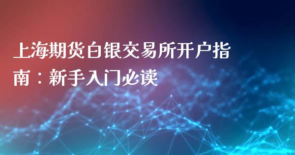 上海期货白银交易所开户指南：新手入门必读_https://www.gongyisiwang.com_原油期货_第1张
