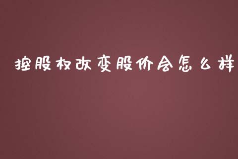 控股权改变股价会怎么样_https://www.gongyisiwang.com_原油期货_第1张