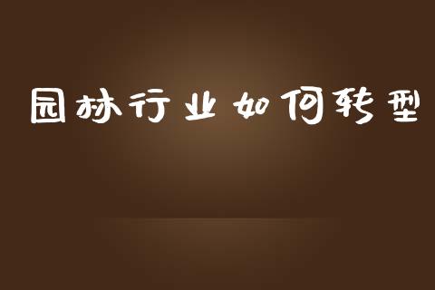 园林行业如何转型_https://www.gongyisiwang.com_广发期货手续费_第1张