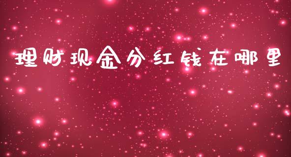 理财现金分红钱在哪里_https://www.gongyisiwang.com_股指期货_第1张