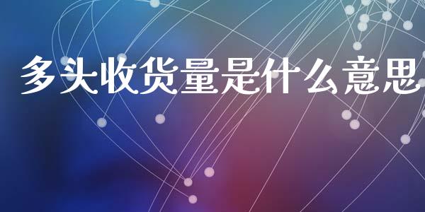 多头收货量是什么意思_https://www.gongyisiwang.com_股指期货_第1张