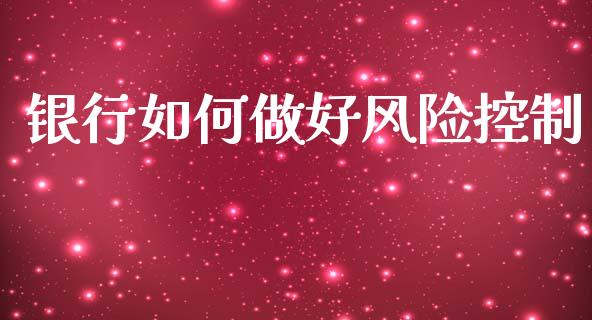 银行如何做好风险控制_https://www.gongyisiwang.com_广发期货手续费_第1张