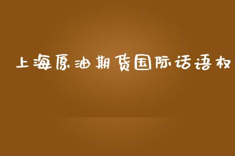 上海原油期货国际话语权_https://www.gongyisiwang.com_股指期货交易手续费_第1张
