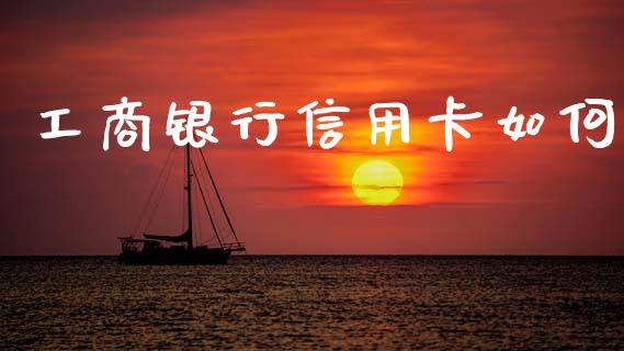 工商银行信用卡如何_https://www.gongyisiwang.com_焦炭期货手续费_第1张