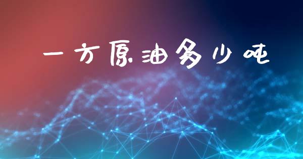 一方原油多少吨_https://www.gongyisiwang.com_股指期货交易手续费_第1张