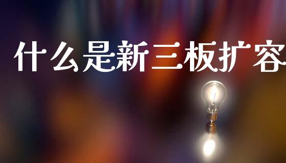什么是新三板扩容_https://www.gongyisiwang.com_广发期货手续费_第1张
