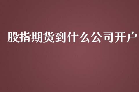 股指期货到什么公司开户_https://www.gongyisiwang.com_广发期货手续费_第1张
