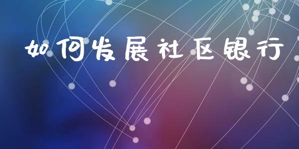 如何发展社区银行_https://www.gongyisiwang.com_股指期货_第1张