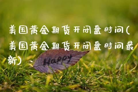 美国黄金期货开闭盘时间(美国黄金期货开闭盘时间最新)_https://www.gongyisiwang.com_广发期货手续费_第1张