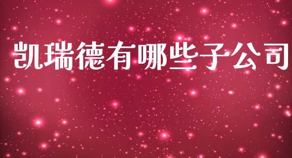 凯瑞德有哪些子公司_https://www.gongyisiwang.com_道指_第1张