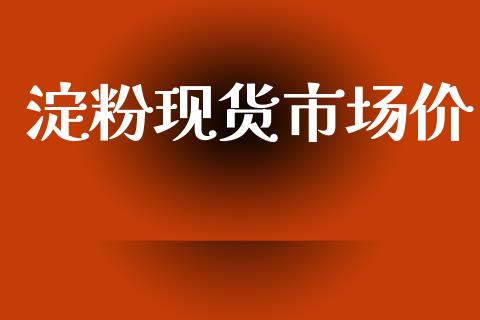 淀粉现货市场价_https://www.gongyisiwang.com_期货公司手续费排名_第1张