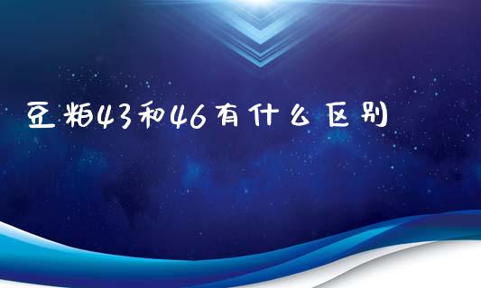 豆粕43和46有什么区别_https://www.gongyisiwang.com_股指期货_第1张
