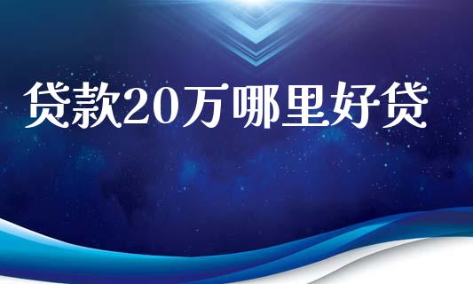 贷款20万哪里好贷_https://www.gongyisiwang.com_恒指期货_第1张