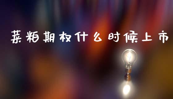 菜粕期权什么时候上市_https://www.gongyisiwang.com_恒指期货_第1张