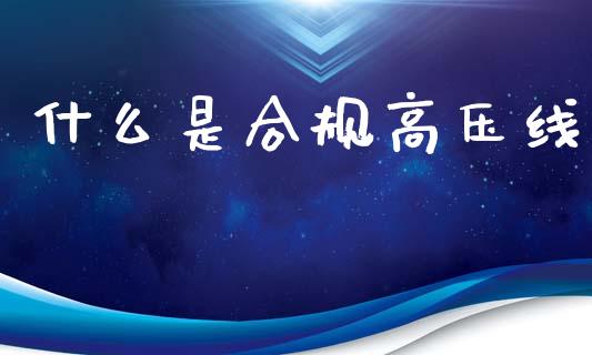 什么是合规高压线_https://www.gongyisiwang.com_广发期货手续费_第1张