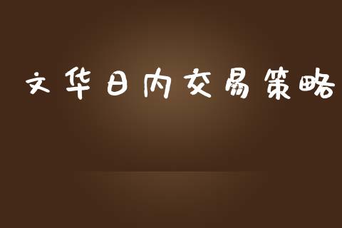 文华日内交易策略_https://www.gongyisiwang.com_焦炭期货手续费_第1张