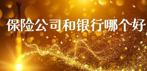 保险公司和银行哪个好_https://www.gongyisiwang.com_期货公司手续费排名_第1张