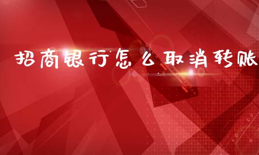 招商银行怎么取消转账_https://www.gongyisiwang.com_股指期货交易手续费_第1张