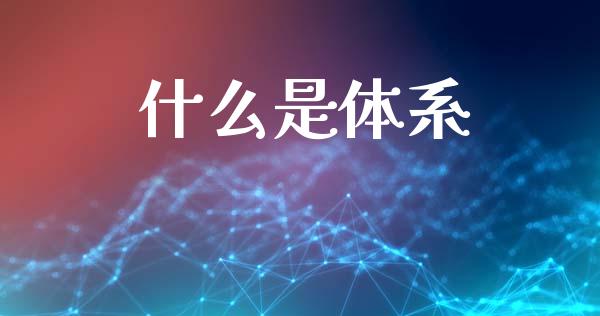 什么是体系_https://www.gongyisiwang.com_原油期货_第1张