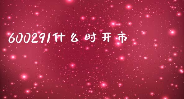 600291什么时开市_https://www.gongyisiwang.com_股指期货交易手续费_第1张