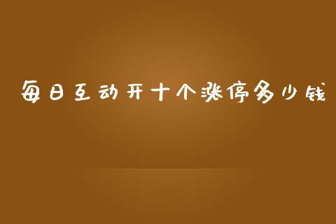 每日互动开十个涨停多少钱_https://www.gongyisiwang.com_道指_第1张