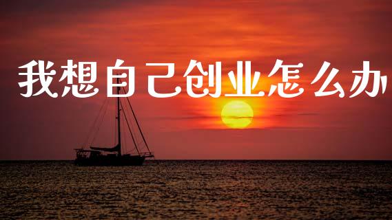 我想自己创业怎么办_https://www.gongyisiwang.com_期货公司手续费排名_第1张