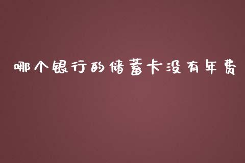 哪个银行的储蓄卡没有年费_https://www.gongyisiwang.com_焦炭期货手续费_第1张